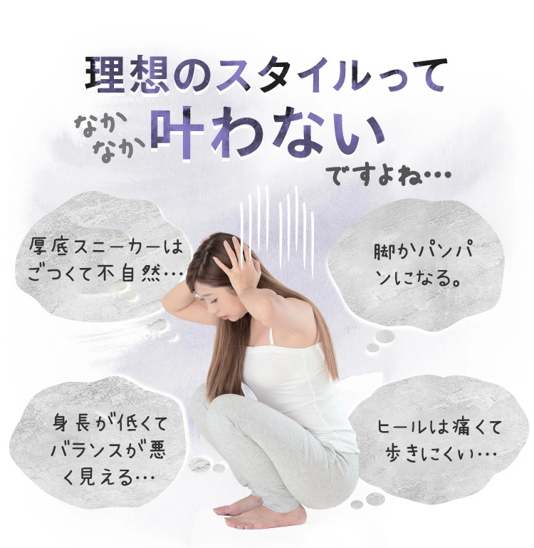 理想のスタイルってなかなか叶わないですよね… 厚底スニーカーはごつくて不自然… 脚かパンパンになる。身長が低くてバランスが悪く見える… ヒールは痛くて歩きにくい…
