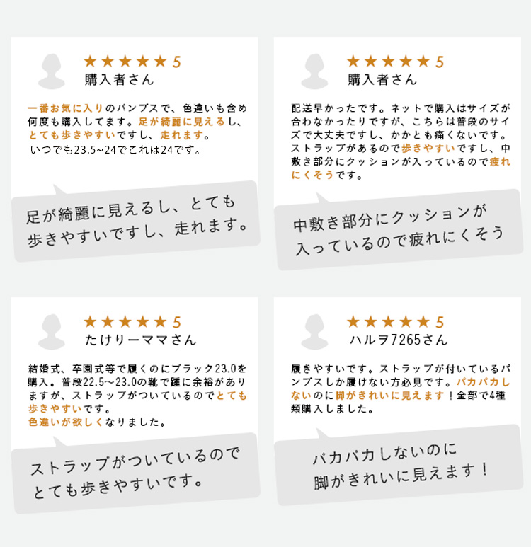 購入者さん 一番お気に入りのパンプスで、色違いも含め何度も購入してます。足が綺麗に見えるし、とても歩きやすいですし、走れます。いつでも23.5～24でこれは24です。 足が綺麗に見えるし、とても歩きやすいですし、走れます。 購入者さん 配送早かったです。ネットで購入はサイズが合わなかったりですが、こちらは普段のサイズで大丈夫ですし、かかとも痛くないです。ストラップがあるので歩きやすいですし、中敷き部分にクッションが入っているので疲れにくそうです。中敷き部分にクッションが入っているので疲れにくそう たけりーママさん  結婚式、卒園式等で履くのにプラック23.0を購入。普段22.5～23.0の靴で匯に余裕がありますが、ストラップがついているのでとても歩きやすいです。色違いが欲しくなりました。ストラップがついているのでとても歩きやすいです。 ハルヲ7265さん 履きやすいです。ストラップが付いているパンプスしか履けない方必見です。パカパカしないのに脚がきれいに見えます！全部で4種類購入しました。バカバカしないのに脚がきれいに見えます!