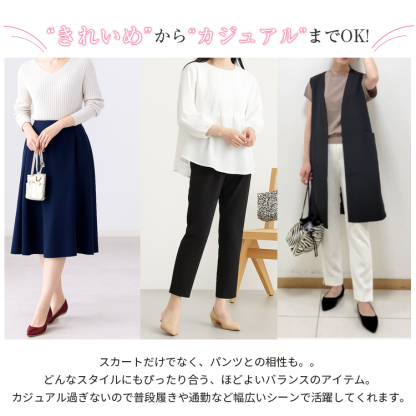 きれいめからカジュアルまでOK。スカートだけでなく、パンツとの相性も。どんなスタイルにもぴったり合う、ほどよいバランスのアイテム。カジュアル過ぎないので普段履きや通勤など幅広いシーンで活躍してくれます。
