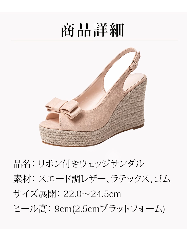 商品詳細 品名:リボン付きウェッジサンダル 素材:スエード調レザー、ラテックス、ゴム 　サイズ展開: 22.0～24.5cm 　ヒール高: 9cm(2.5cmプラットフォーム)