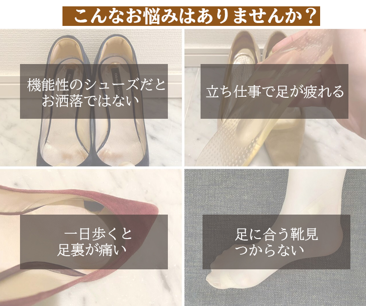 こんなお悩みはありませんか? 機能性のシューズだとお洒落ではない 立ち仕事で足が疲れる 一日歩くと足裏が痛い 足に合う靴見つからない