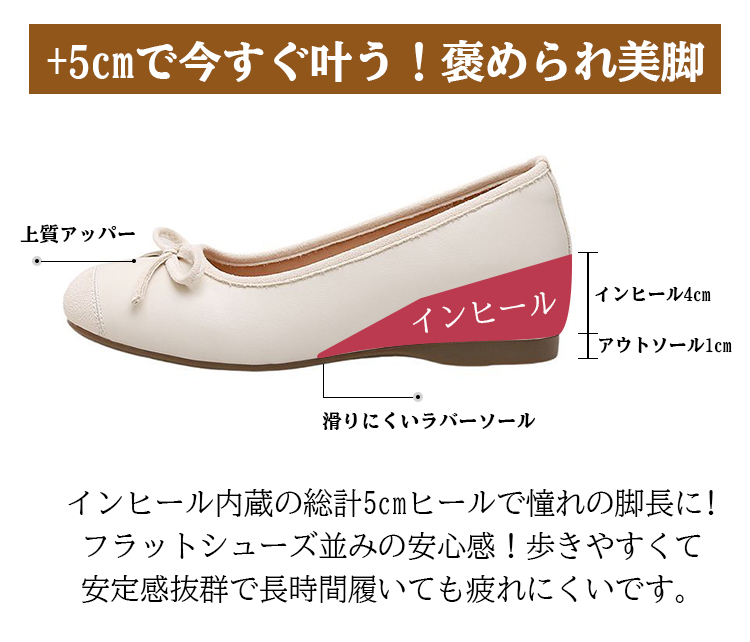 +5cmで今すぐ叶う！褒められ美脚 上質アッパー インヒール インヒール4cm アウトソール1cm 滑りにくいラバーソール インヒール内蔵の総計5cmヒールで憧れの脚長に!フラットシューズ並みの安心感!歩きやすくて安定感抜群で長時間履いても疲れにくいです。