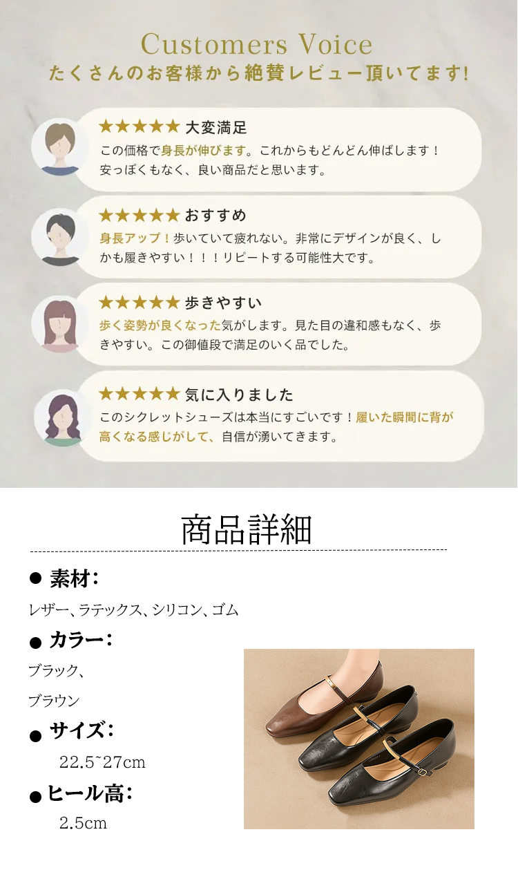 Customers Voice たくさんのお客様から絶賛レビュー頂いてます。 大変满足 この価格で身長が伸びます。これからもどんどん伸ばします! 安っぽくもなく、良い商品だと思います。 おすすめ 身長アップ！歩いていて疲れない。非常にデザインが良く、しかも履きやすい!!!リピートする可能性大です。 歩きやすい 歩く姿勢が良くなった気がします。見た目の違和感もなく、歩きやすい。この御値段で満足のいく品でした。 気に入りました このシクレットシューズは本当にすごいです！履いた瞬間に背が高くなる感じがして、自信が湧いてきます。 商品詳細 素材： レザー、ラテックス、シリコン、ゴム 　カラー: ブラック、 ブラウン サイズ： 22.5～27cm ヒール高: 2.5cm