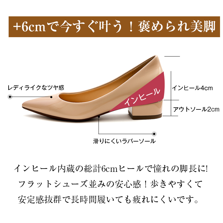 +6cmで今すぐ叶う!褒められ美脚 レディライクなツヤ感 インヒール インヒール4cm アウトソール2cm 滑りにくいラバーソール インヒール内蔵の総計6cmヒールで憧れの脚長に!フラットシューズ並みの安心感!歩きやすくて安定感抜群で長時間履いても疲れにくいです。