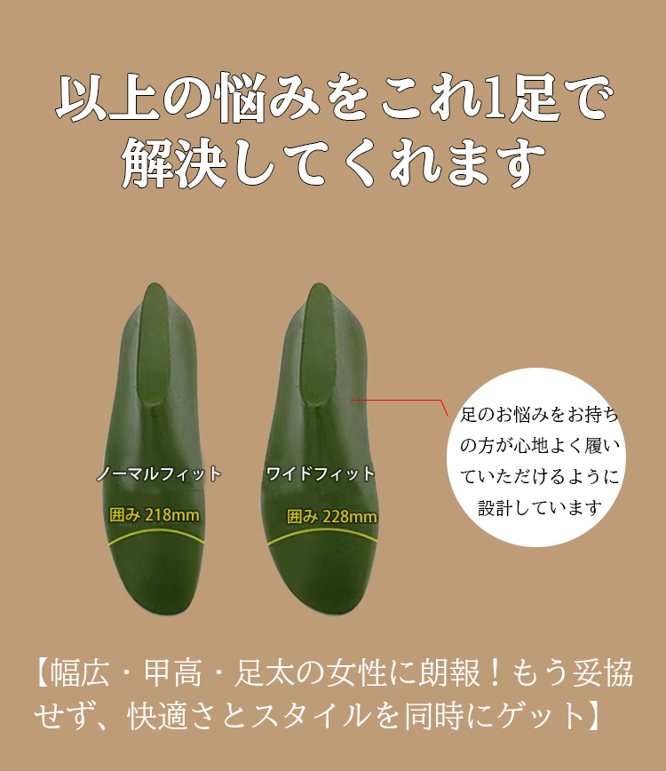 以上の悩みをこれ1足で解決してくれます ノーマルフィット囲み218mm ワイドフィット囲み228mm 足のお悩みをお持ちの方が心地よく履いていただけるように設計しています 【幅広·甲高·足太の女性に朗報！もう妥協せず、快適さとスタイルを同時にゲット】