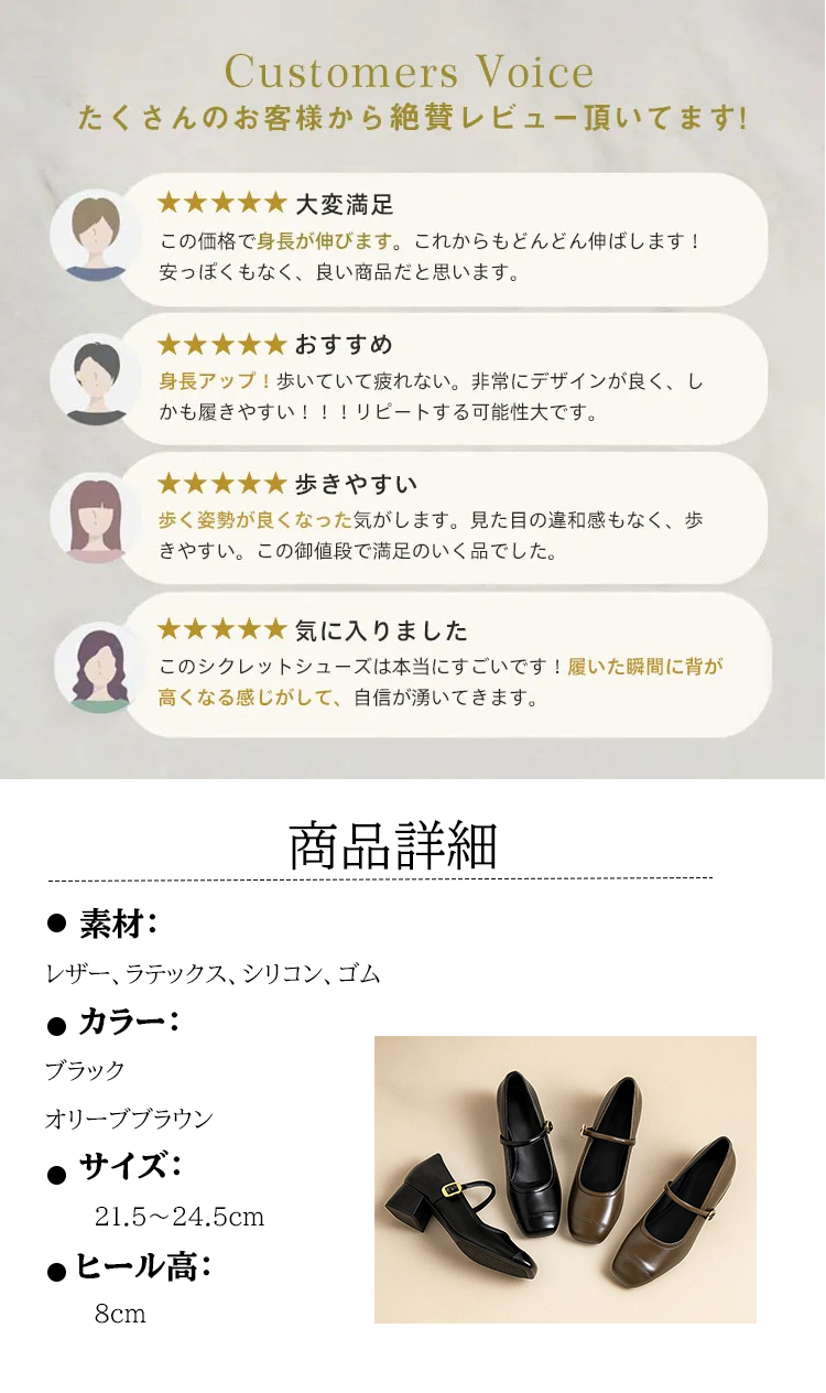 Customers Voice たくさんのお客様から絶賛レビュー頂いてます。 大変满足 この価格で身長が伸びます。これからもどんどん伸ばします! 安っぽくもなく、良い商品だと思います。 おすすめ 身長アップ！歩いていて疲れない。非常にデザインが良く、しかも履きやすい!!!リピートする可能性大です。 歩きやすい 歩く姿勢が良くなった気がします。見た目の違和感もなく、歩きやすい。この御値段で満足のいく品でした。 気に入りました このシクレットシューズは本当にすごいです！履いた瞬間に背が高くなる感じがして、自信が湧いてきます。 商品詳細 素材： レザー、ラテックス、シリコン、ゴム 　カラー: ブラック オリーブブラウン サイズ： 21.5～24.5cm ヒール高： 8cm