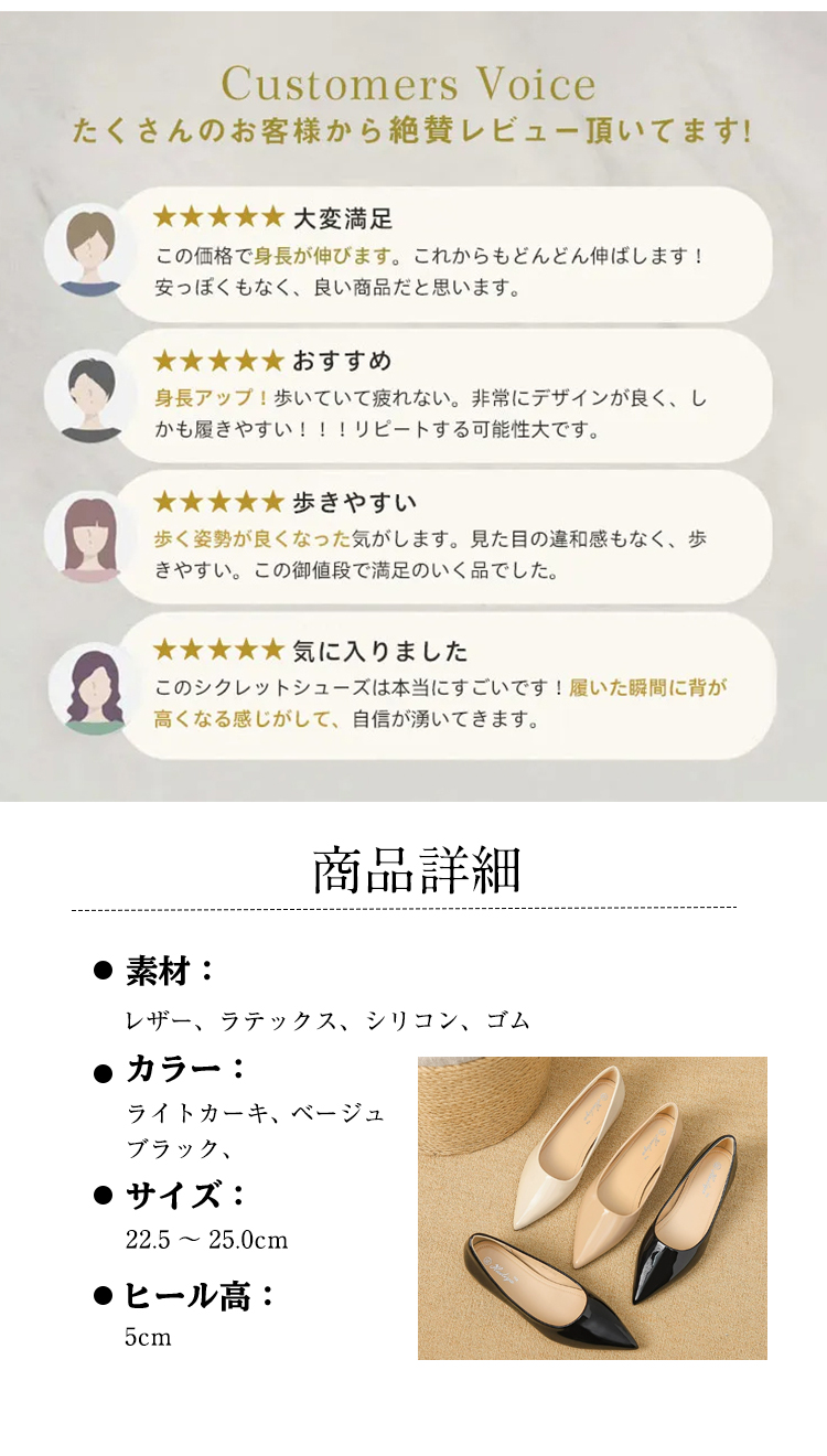 Customers Voice たくさんのお客様から絶賛レビュー頂いてます。 大変满足 この価格で身長が伸びます。これからもどんどん伸ばします! 安っぽくもなく、良い商品だと思います。 おすすめ 身長アップ！歩いていて疲れない。非常にデザインが良く、しかも履きやすい!!!リピートする可能性大です。 歩きやすい 歩く姿勢が良くなった気がします。見た目の違和感もなく、歩きやすい。この御値段で満足のいく品でした。 気に入りました このシクレットシューズは本当にすごいです！履いた瞬間に背が高くなる感じがして、自信が湧いてきます。商品詳細 素材： レザー、ラテックス、シリコン、ゴム 　カラー：ライトカーキ、ベージュ、ブラック 　サイズ: 22.5 ～ 25.0cm　 ヒール高：5cm