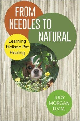 Dr Judy Morgan Book - From Needles to Natural : Learning Holistic Pet Healing l Pet Natural Care & Health Support Book