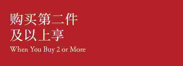 WHEN YOU BUY 2 OR MORE 购买第二件及以上享