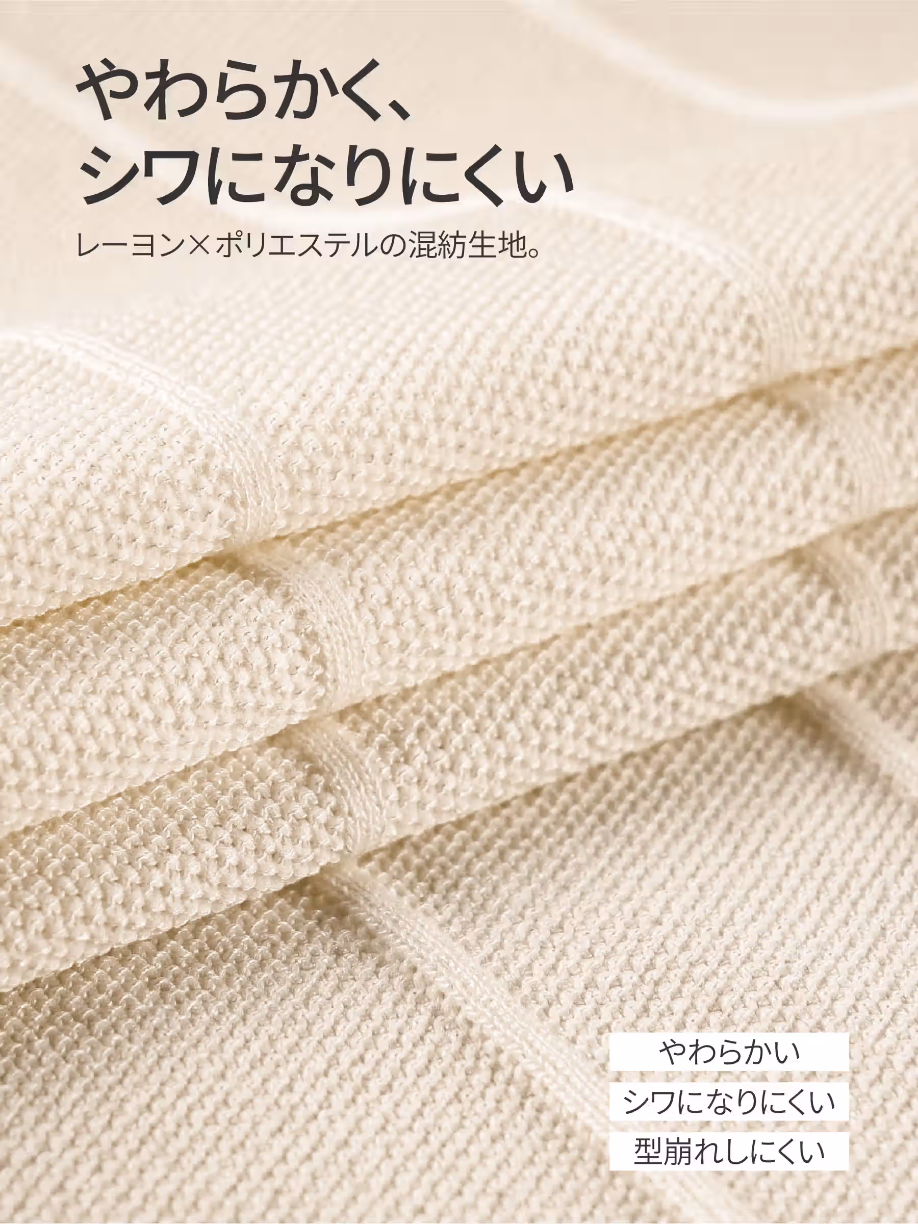 レーヨン×ポリエステル混紡で、やわらかな肌触り。シワになりにくく、お手入れも簡単。