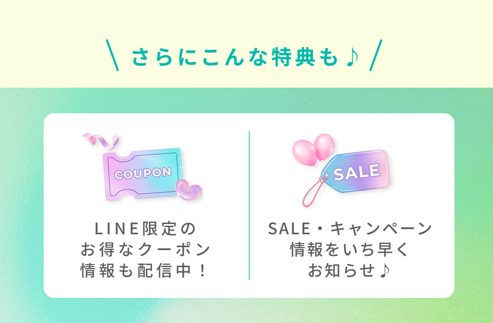 LINE限定のお得なクーポン情報も配信中！ SALE・キャンペーン情報をいち早くお知らせ♪