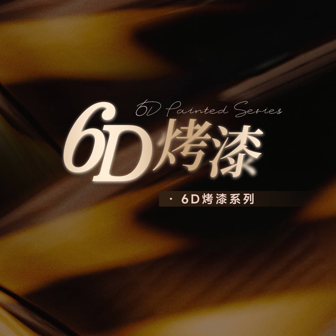 2025新品 | 6D烤漆系列