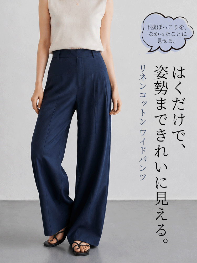 【綿麻ハイウエスト クワイエットラグジュアリーワイドパンツ】 幅広ウエスト切り替えと立体タックで、お腹まわりと脚のラインをすっきりカバー。 ハリのある綿麻素材で、力を抜いても品よく決まる一本。