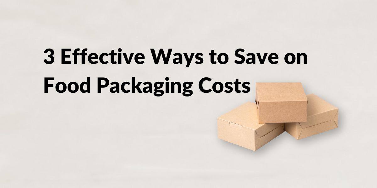 3 Effective Ways to Save on Food Packaging Costs
